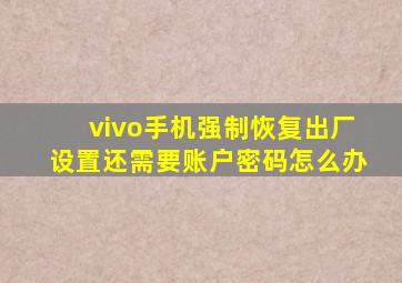 vivo手机强制恢复出厂设置还需要账户密码怎么办