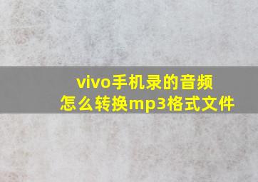 vivo手机录的音频怎么转换mp3格式文件