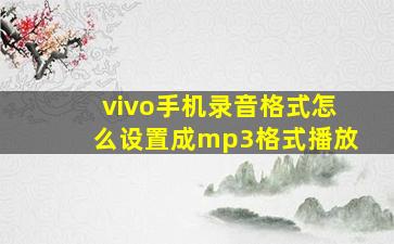 vivo手机录音格式怎么设置成mp3格式播放