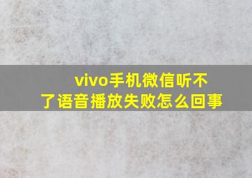 vivo手机微信听不了语音播放失败怎么回事