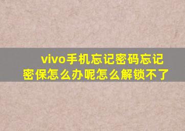 vivo手机忘记密码忘记密保怎么办呢怎么解锁不了