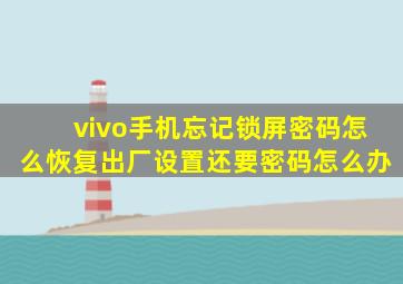 vivo手机忘记锁屏密码怎么恢复出厂设置还要密码怎么办