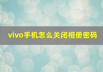 vivo手机怎么关闭相册密码