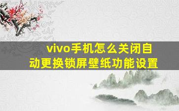 vivo手机怎么关闭自动更换锁屏壁纸功能设置