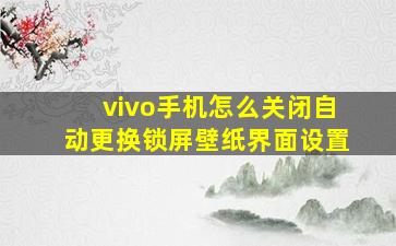 vivo手机怎么关闭自动更换锁屏壁纸界面设置