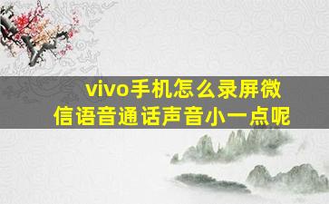 vivo手机怎么录屏微信语音通话声音小一点呢