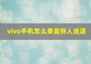 vivo手机怎么录音别人说话