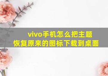 vivo手机怎么把主题恢复原来的图标下载到桌面