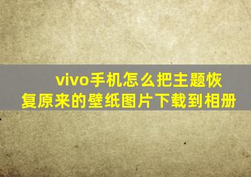 vivo手机怎么把主题恢复原来的壁纸图片下载到相册