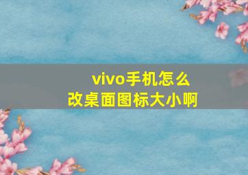 vivo手机怎么改桌面图标大小啊