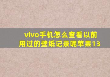 vivo手机怎么查看以前用过的壁纸记录呢苹果13