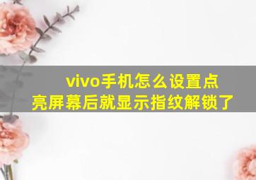 vivo手机怎么设置点亮屏幕后就显示指纹解锁了