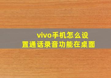 vivo手机怎么设置通话录音功能在桌面