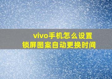 vivo手机怎么设置锁屏图案自动更换时间