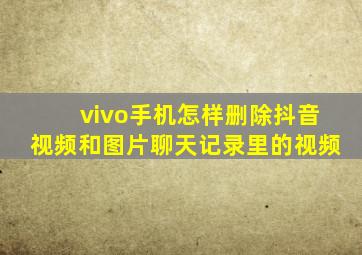 vivo手机怎样删除抖音视频和图片聊天记录里的视频