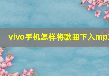 vivo手机怎样将歌曲下入mp3