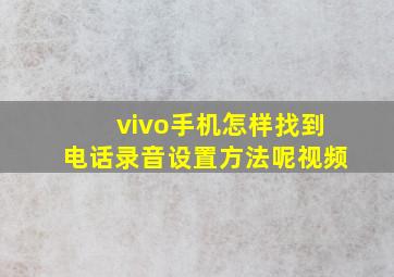 vivo手机怎样找到电话录音设置方法呢视频