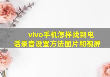 vivo手机怎样找到电话录音设置方法图片和视屏