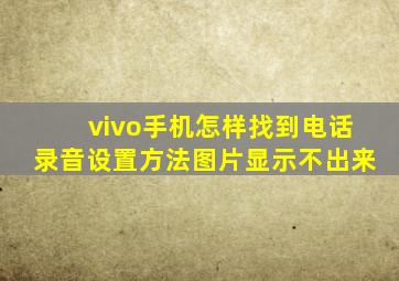 vivo手机怎样找到电话录音设置方法图片显示不出来