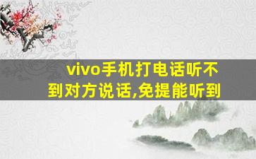 vivo手机打电话听不到对方说话,免提能听到