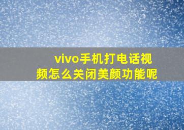 vivo手机打电话视频怎么关闭美颜功能呢