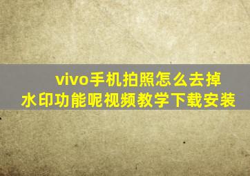 vivo手机拍照怎么去掉水印功能呢视频教学下载安装