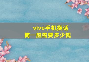 vivo手机换话筒一般需要多少钱