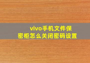 vivo手机文件保密柜怎么关闭密码设置