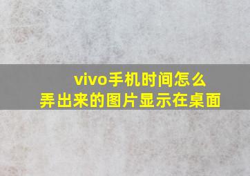 vivo手机时间怎么弄出来的图片显示在桌面