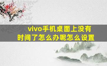 vivo手机桌面上没有时间了怎么办呢怎么设置