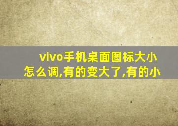 vivo手机桌面图标大小怎么调,有的变大了,有的小