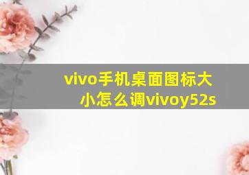 vivo手机桌面图标大小怎么调vivoy52s