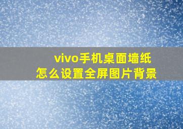 vivo手机桌面墙纸怎么设置全屏图片背景