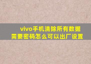 vivo手机清除所有数据需要密码怎么可以出厂设置