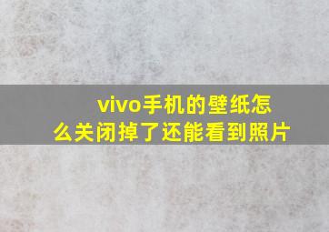 vivo手机的壁纸怎么关闭掉了还能看到照片