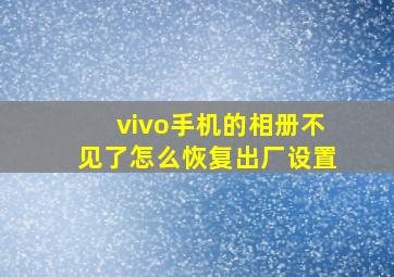 vivo手机的相册不见了怎么恢复出厂设置