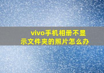 vivo手机相册不显示文件夹的照片怎么办