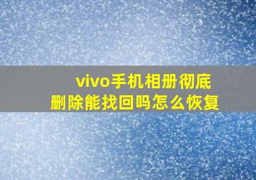 vivo手机相册彻底删除能找回吗怎么恢复