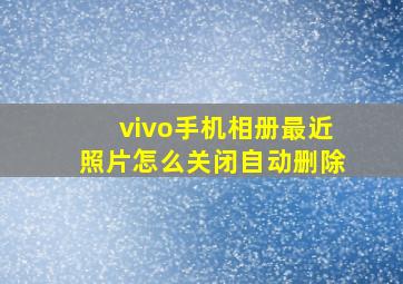 vivo手机相册最近照片怎么关闭自动删除