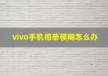 vivo手机相册模糊怎么办