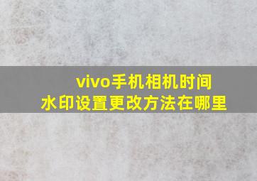 vivo手机相机时间水印设置更改方法在哪里