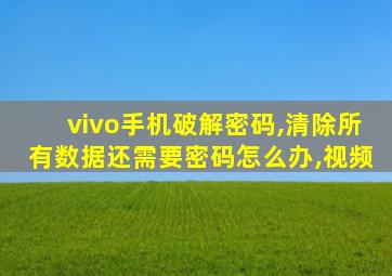 vivo手机破解密码,清除所有数据还需要密码怎么办,视频