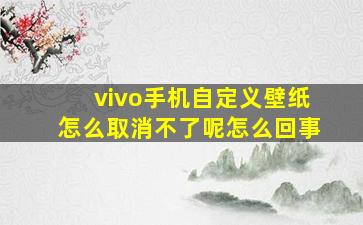 vivo手机自定义壁纸怎么取消不了呢怎么回事