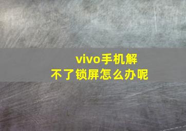 vivo手机解不了锁屏怎么办呢