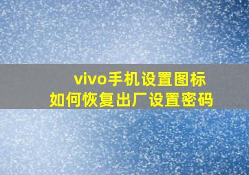 vivo手机设置图标如何恢复出厂设置密码