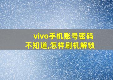 vivo手机账号密码不知道,怎样刷机解锁