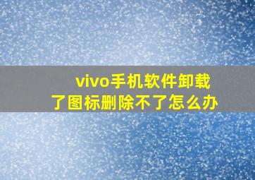 vivo手机软件卸载了图标删除不了怎么办