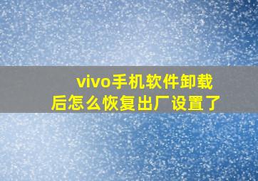 vivo手机软件卸载后怎么恢复出厂设置了