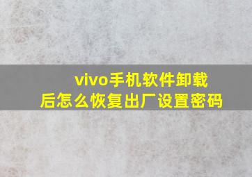 vivo手机软件卸载后怎么恢复出厂设置密码