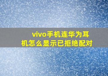 vivo手机连华为耳机怎么显示已拒绝配对